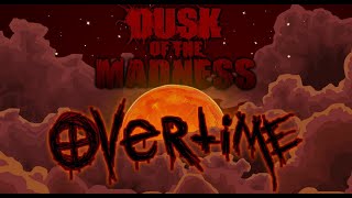 Dusk of the Madness OVERTIME [upl. by Plumbo]