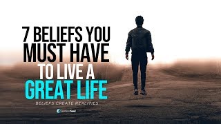 7 Beliefs You Must Have To Live A GREAT LIFE  Your Beliefs Shape Your Reality [upl. by Eyaf532]