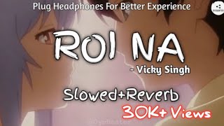 Roi Na SlowedReverb  Vicky Singh  OyeBeater [upl. by Atiugal]