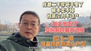 成都二手房砸手里了 根本卖不掉 彻底沦为不动产都大半年了 卖房移民毫无进展孤注一掷 准备抛售刚需小户型 [upl. by Yllier402]